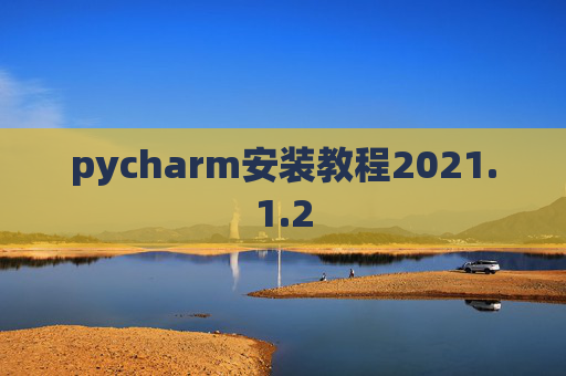 pycharm安装教程2021.1.2 pycharm安装教程2021.1.2